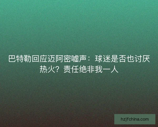 巴特勒回应迈阿密嘘声：球迷是否也讨厌热火？责任绝非我一人