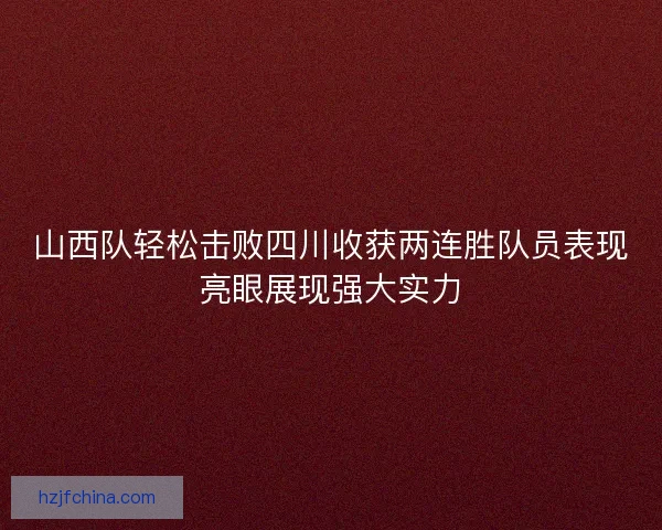 山西队轻松击败四川收获两连胜队员表现亮眼展现强大实力