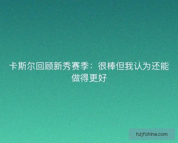 卡斯尔回顾新秀赛季：很棒但我认为还能做得更好