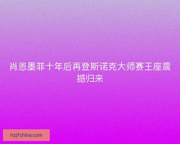 肖恩墨菲十年后再登斯诺克大师赛王座震撼归来